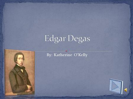 By: Katherine O’Kelly Edgar Degas was a famous artist in the 1800. He was born on July 19, 1834. His parents were Celestine Musson De Gas and Augustin.