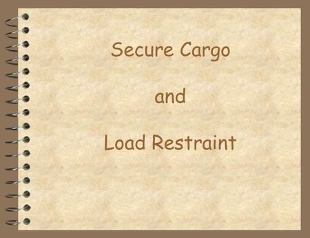 Secure Cargo and Load Restraint. Introduction This section will discuss several types of load restraint but will not attempt to cover all of the available.