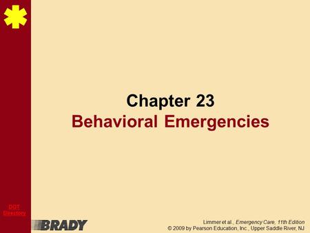 Limmer et al., Emergency Care, 11th Edition © 2009 by Pearson Education, Inc., Upper Saddle River, NJ DOT Directory Chapter 23 Behavioral Emergencies.