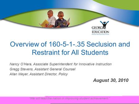 “We will lead the nation in improving student achievement.” Overview of 160-5-1-.35 Seclusion and Restraint for All Students Nancy O’Hara, Associate Superintendent.