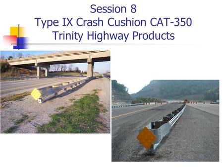 Session 8 Type IX Crash Cushion CAT-350 Trinity Highway Products