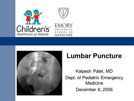 Lumbar Puncture Kalpesh Patel, MD Dept. of Pediatric Emergency Medicine December 6, 2006.