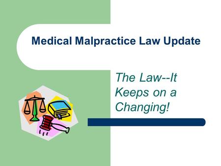 Medical Malpractice Law Update The Law--It Keeps on a Changing!