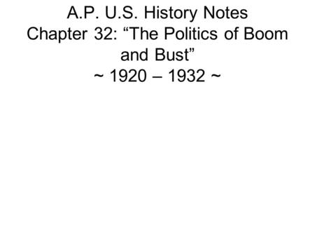 A.P. U.S. History Notes Chapter 32: “The Politics of Boom and Bust” ~ 1920 – 1932 ~