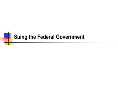 Suing the Federal Government. History Traditional Sovereign Immunity US Constitution No Money shall be drawn from the Treasury, but in Consequence of.