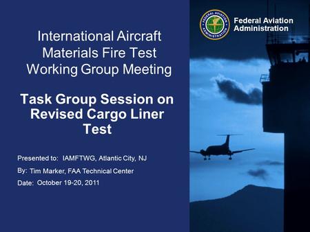 Presented to: By: Date: Federal Aviation Administration International Aircraft Materials Fire Test Working Group Meeting Task Group Session on Revised.