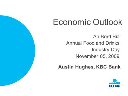 Economic Outlook An Bord Bia Annual Food and Drinks Industry Day November 05, 2009 Austin Hughes, KBC Bank.