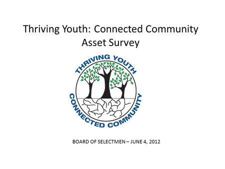 Thriving Youth: Connected Community Asset Survey BOARD OF SELECTMEN – JUNE 4, 2012.