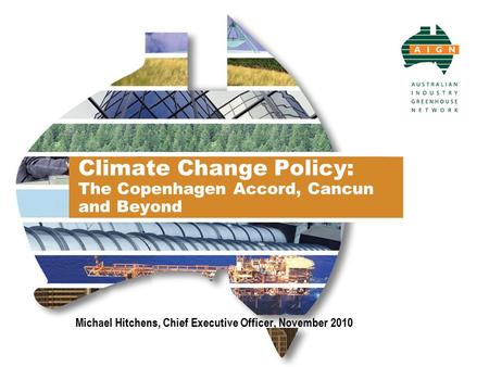 Climate Change Policy: The Copenhagen Accord, Cancun and Beyond Michael Hitchens, Chief Executive Officer, November 2010.