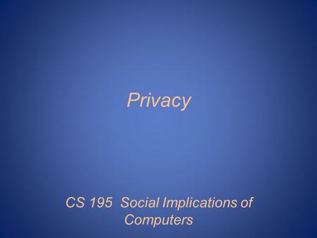 Privacy CS 195 Social Implications of Computers. Privacy as Instrumental Good Avoid discrimination based on, e.g., HIV status. Allow anonymous political.