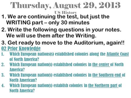 Thursday, August 29, 2013 US History 1. We are continuing the test, but just the WRITING part – only 30 minutes 2. Write the following questions in your.