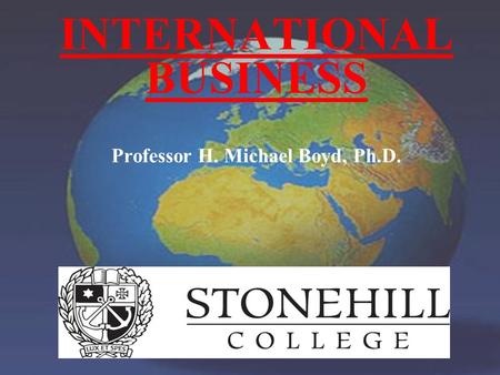 INTERNATIONAL BUSINESS Professor H. Michael Boyd, Ph.D.