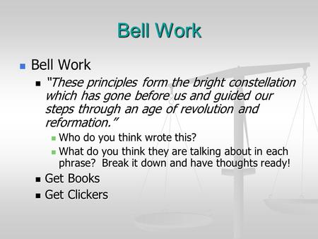 Bell Work Bell Work “These principles form the bright constellation which has gone before us and guided our steps through an age of revolution and reformation.”