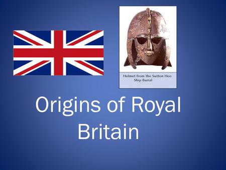 Origins of Royal Britain. What do we mean by Britain? - 7th c. BC Brythons, Celtic people moved from continental Europe to British Isles. - 1st century.