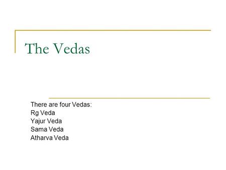 There are four Vedas: Rg Veda Yajur Veda Sama Veda Atharva Veda