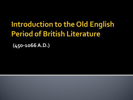 (450-1066 A.D.).  Author Unknown  Epic – a long narrative poem detailing a hero’s deeds.