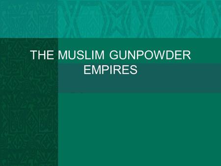 THE MUSLIM GUNPOWDER EMPIRES