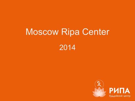 2014 Moscow Ripa Center. О ЦЕНТРЕ. ABOUT CENTER «... I believe that this Center will become a place, where people can learn to act from the heart, where.