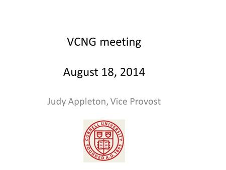 VCNG meeting August 18, 2014 Judy Appleton, Vice Provost.