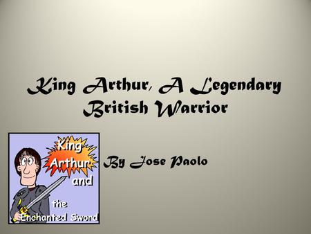 King Arthur, A Legendary British Warrior By Jose Paolo.