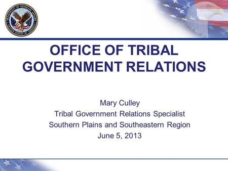 OFFICE OF TRIBAL GOVERNMENT RELATIONS Mary Culley Tribal Government Relations Specialist Southern Plains and Southeastern Region June 5, 2013.