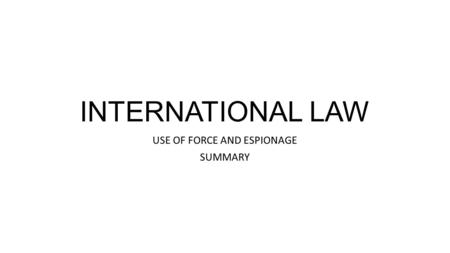 INTERNATIONAL LAW USE OF FORCE AND ESPIONAGE SUMMARY.