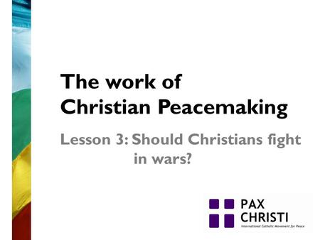 The work of Christian Peacemaking Lesson 3: Should Christians fight in wars?