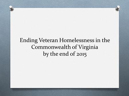 Ending Veteran Homelessness in the Commonwealth of Virginia by the end of 2015.