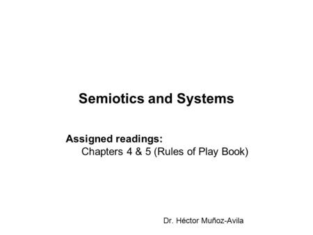 Semiotics and Systems Dr. Héctor Muñoz-Avila Assigned readings: Chapters 4 & 5 (Rules of Play Book)