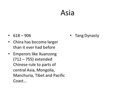 Asia 618 – 906 China has become larger than it ever had before Emperors like Xuanzong (712 – 755) extended Chinese rule to parts of central Asia, Mongolia,