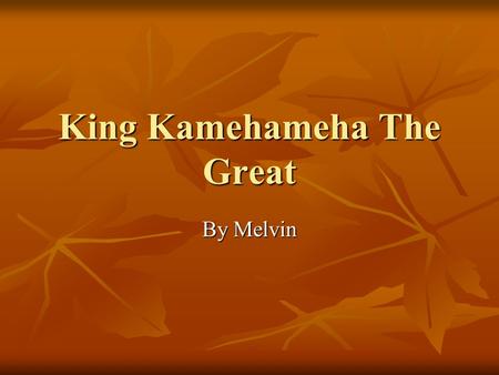 King Kamehameha The Great By Melvin Interesting Facts He was born on the year 1758 and then died on the year of 1819. He was born on the year 1758 and.