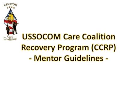 The CCRP engages both Wounded SOF Warriors and their family members as Mentors. CCRP Mentors are those Wounded SOF Warriors and family members who are.