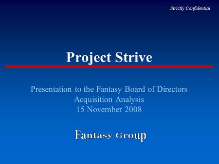 Project Strive Presentation to the Fantasy Board of Directors Acquisition Analysis 15 November 2008 Strictly Confidential.