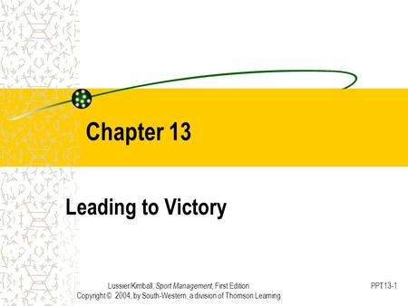 Lussier/Kimball, Sport Management, First Edition Copyright © 2004, by South-Western, a division of Thomson Learning PPT13-1 Chapter 13 Leading to Victory.