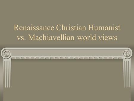 Renaissance Christian Humanist vs. Machiavellian world views