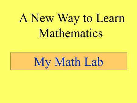 My Math Lab A New Way to Learn Mathematics George Patton “Accept challenges, so that you may feel the exhilaration of victory.”