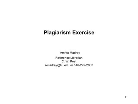 1 Plagiarism Exercise Amrita Madray Reference Librarian C. W. Post or 516-299-2833.