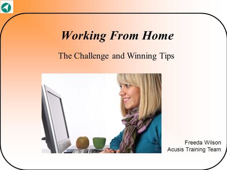 Working From Home The Challenge and Winning Tips Freeda Wilson Acusis Training Team.