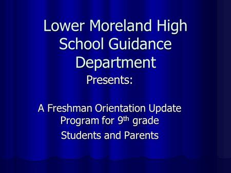 Lower Moreland High School Guidance Department Presents: A Freshman Orientation Update Program for 9 th grade Students and Parents.