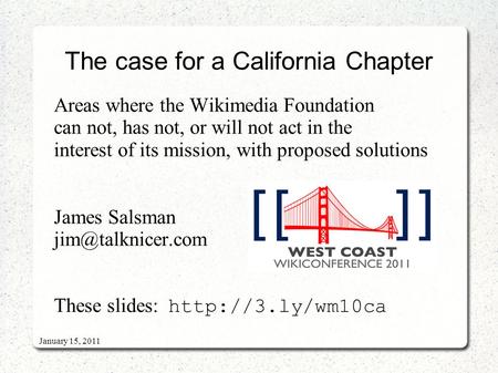 January 15, 2011 The case for a California Chapter Areas where the Wikimedia Foundation can not, has not, or will not act in the interest of its mission,