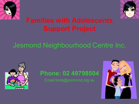 Families with Adolescents Support Project Jesmond Neighbourhood Centre Inc. Phone: 02 49798504