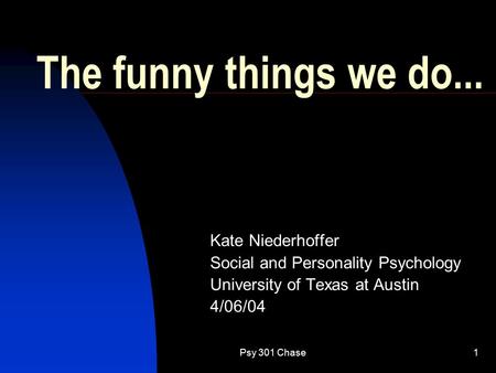 Psy 301 Chase1 The funny things we do... Kate Niederhoffer Social and Personality Psychology University of Texas at Austin 4/06/04.