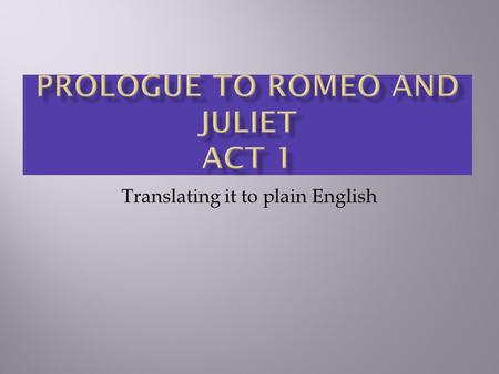 Translating it to plain English. Two households, both alike in equal dignity, In fair Verona, where we lay our scene, From ancient grudge break to new.