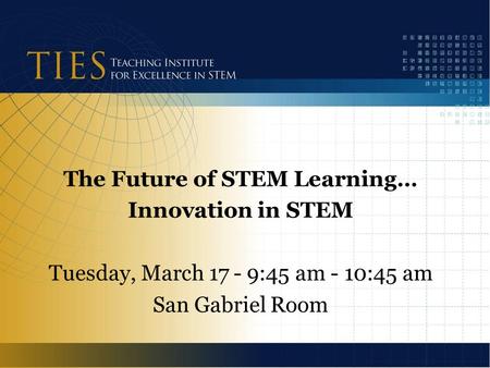 The Future of STEM Learning… Innovation in STEM Tuesday, March 17 - 9:45 am - 10:45 am San Gabriel Room.