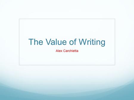 The Value of Writing Alex Carchietta. “I always enjoyed writing”