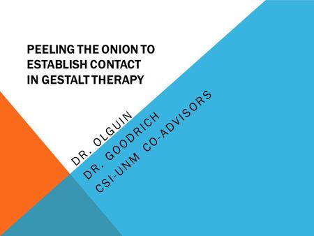 PEELING THE ONION TO ESTABLISH CONTACT IN GESTALT THERAPY DR. OLGUIN DR. GOODRICH CSI-UNM CO-ADVISORS.