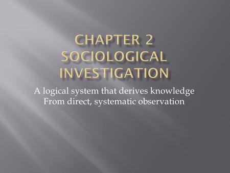 A logical system that derives knowledge From direct, systematic observation.