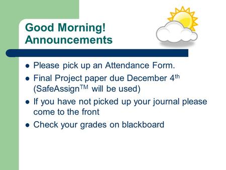 Good Morning! Announcements Please pick up an Attendance Form. Final Project paper due December 4 th (SafeAssign TM will be used) If you have not picked.