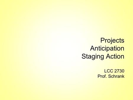 Projects Anticipation Staging Action LCC 2730 Prof. Schrank.