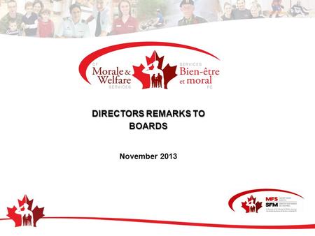 DIRECTORS REMARKS TO BOARDS November 2013. IT STARTS HERE Mission To enable a mission ready Force by addressing the issues faced by CF members and their.